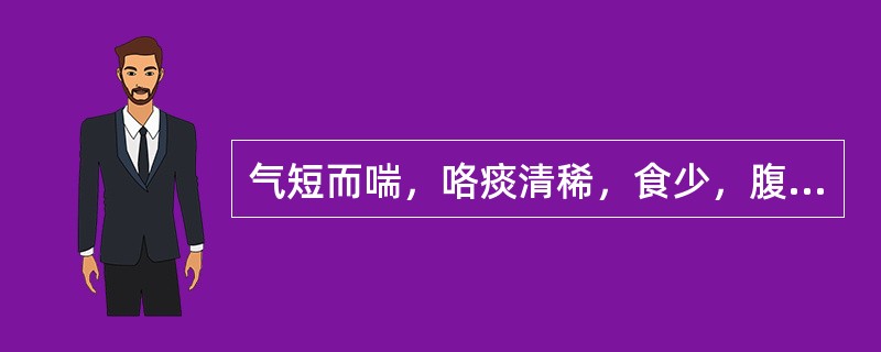 气短而喘，咯痰清稀，食少，腹胀，便溏者属( )