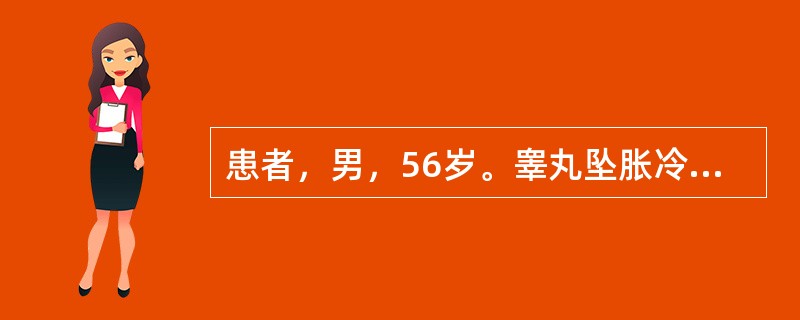 患者，男，56岁。睾丸坠胀冷痛半年，并有右侧少腹时痛，痛引会阴部，畏寒肢冷，舌淡