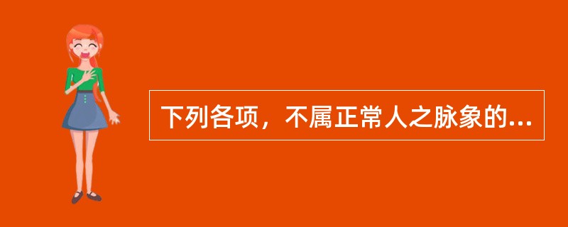 下列各项，不属正常人之脉象的是( )A、长脉B、大脉C、滑脉D、缓脉E、紧脉 -