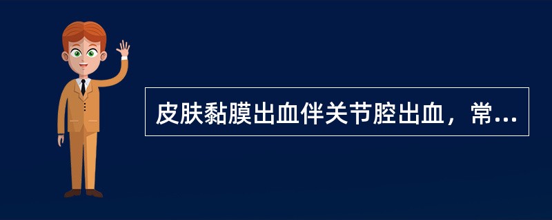 皮肤黏膜出血伴关节腔出血，常见于A、过敏性紫癜B、血友病C、DICD、维生素C缺