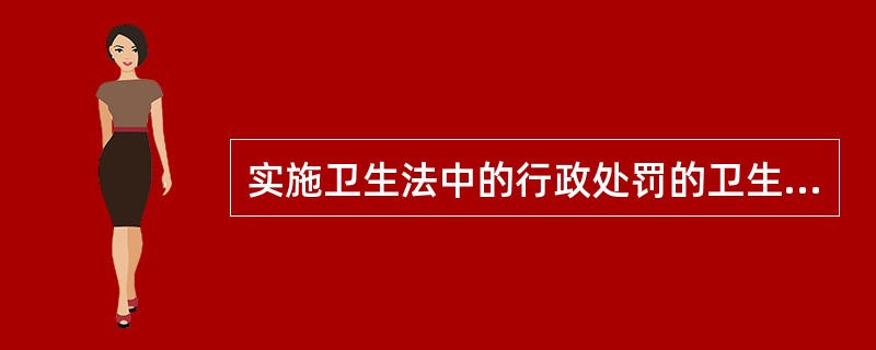实施卫生法中的行政处罚的卫生行政主管机关是县级以上的A、司法部门B、卫生行政管理