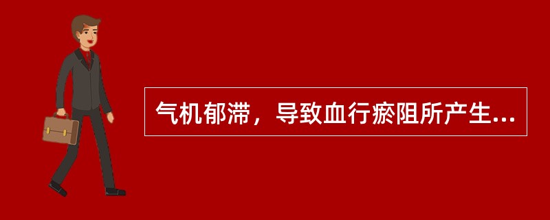 气机郁滞，导致血行瘀阻所产生的证候属于( )A、气不摄血证B、气血两虚证C、气随