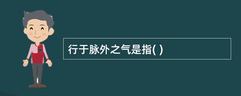 行于脉外之气是指( )