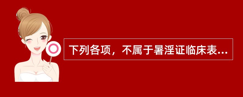 下列各项，不属于暑淫证临床表现的是( )A、头昏如裹B、胸闷脘痞C、肌肉酸痛D、