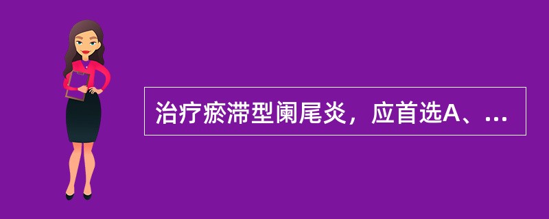 治疗瘀滞型阑尾炎，应首选A、大柴胡汤B、小柴胡汤C、阑尾清解汤D、大黄牡丹汤E、