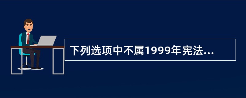 下列选项中不属1999年宪法修正案的是哪一项?