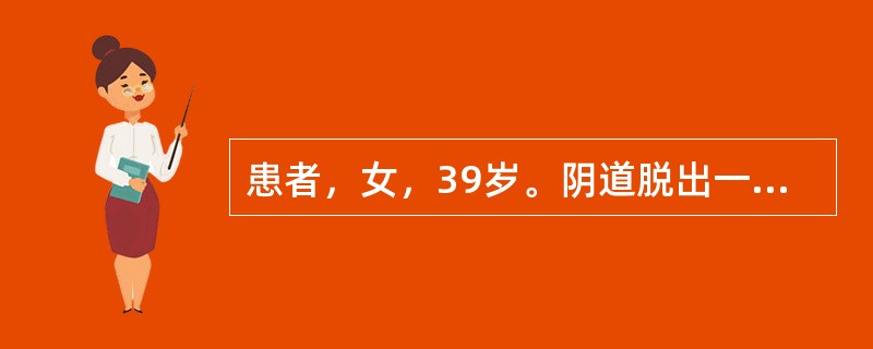 患者，女，39岁。阴道脱出一物3年。查：宫颈及部分宫体已脱出阴道口，诊断为子宫脱