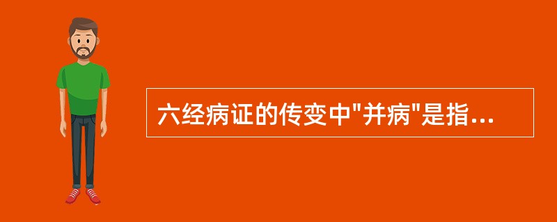 六经病证的传变中"并病"是指( )A、由某一经病证转变为另一经病证B、隔一经或两