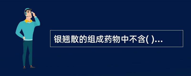 银翘散的组成药物中不含( )A、桔梗甘草B、竹叶荆芥C、芦根薄荷D、蝉退桑叶E、