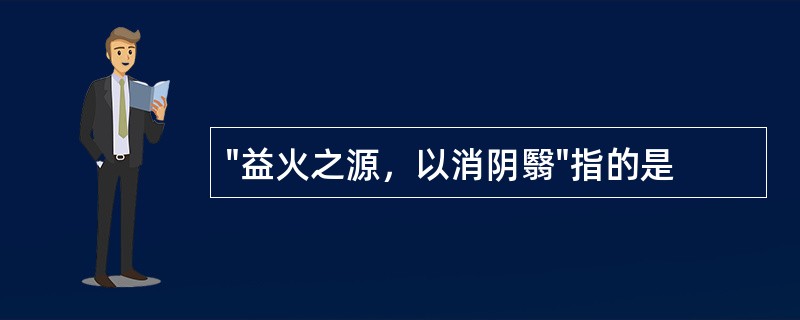 "益火之源，以消阴翳"指的是