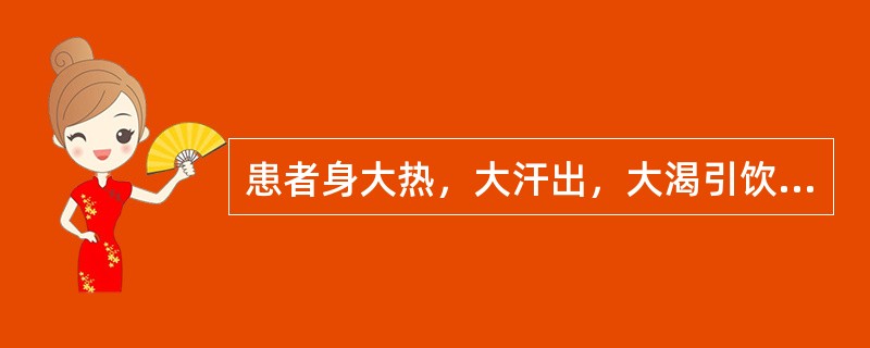 患者身大热，大汗出，大渴引饮，舌苔黄燥，脉洪，其临床意义是( )A、太阳中风证B