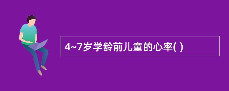 4~7岁学龄前儿童的心率( )