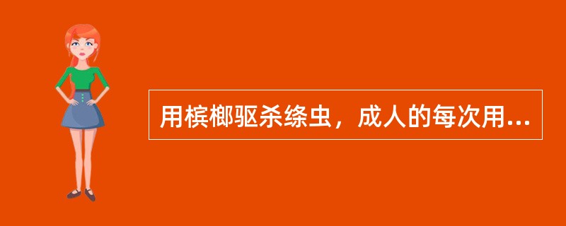 用槟榔驱杀绦虫，成人的每次用量是( )