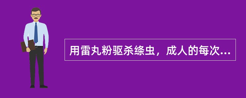 用雷丸粉驱杀绦虫，成人的每次用量是( )