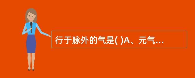 行于脉外的气是( )A、元气B、宗气C、营气D、卫气E、脏腑之气