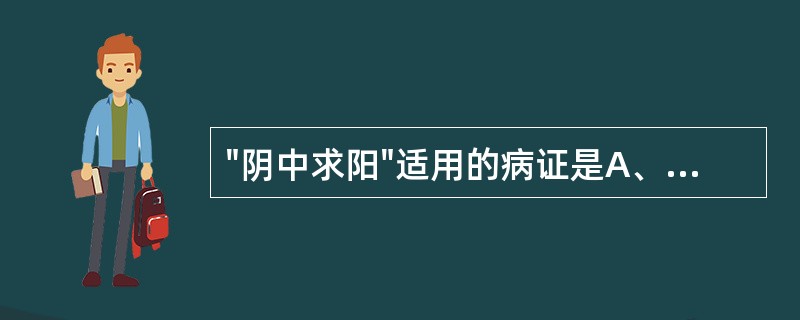 "阴中求阳"适用的病证是A、阴虚B、阳虚C、阴胜D、阳胜E、阴阳两虚