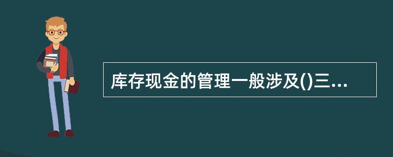 库存现金的管理一般涉及()三个方面。