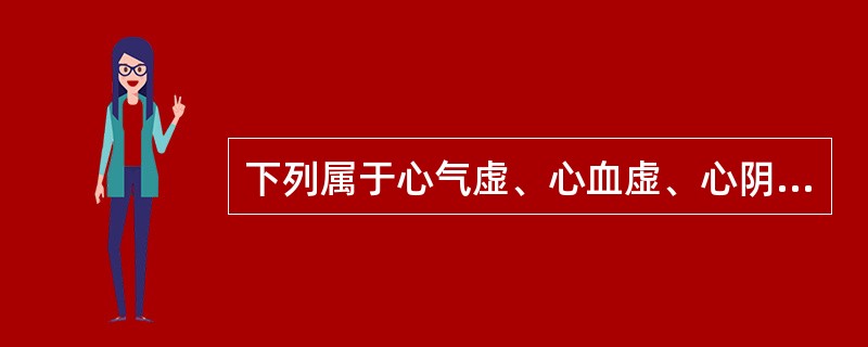 下列属于心气虚、心血虚、心阴虚、心阳虚四证共同临床表现的是A、头晕眼花B、心悸不