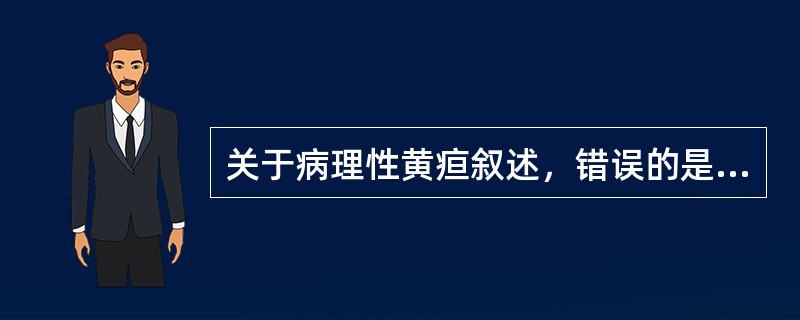 关于病理性黄疸叙述，错误的是( )A、黄疸出现时间不定B、黄疸持续时间较短C、黄