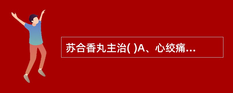 苏合香丸主治( )A、心绞痛属疾浊气滞血瘀者B、寒闭证C、暑秽D、热闭证E、痰热