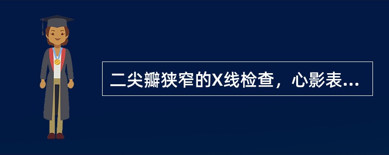 二尖瓣狭窄的X线检查，心影表现为( )A、梨形心B、烧瓶心C、球形心D、靴形心E