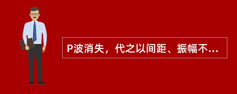 P波消失，代之以间距、振幅不等的畸形波，频率360次£¯分，QRS波正常，律绝对