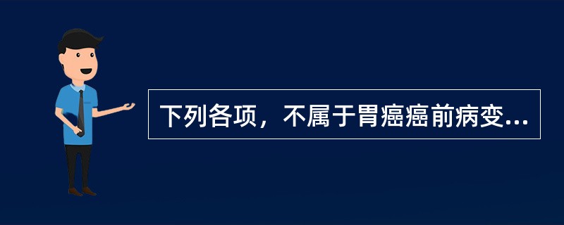 下列各项，不属于胃癌癌前病变的是A、慢性萎缩性胃炎B、急性胃溃疡C、胃息肉D、残