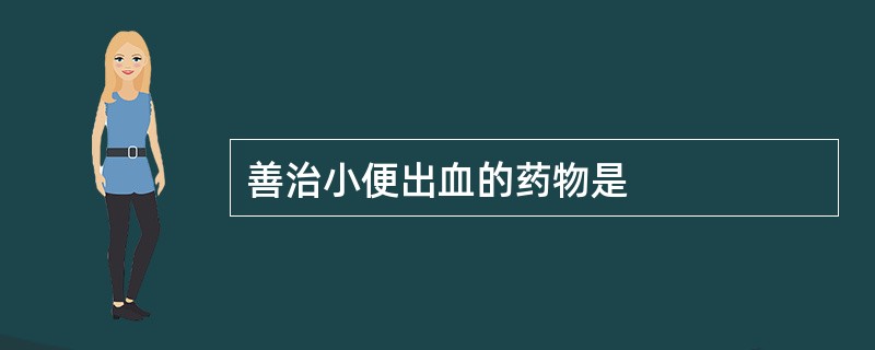 善治小便出血的药物是