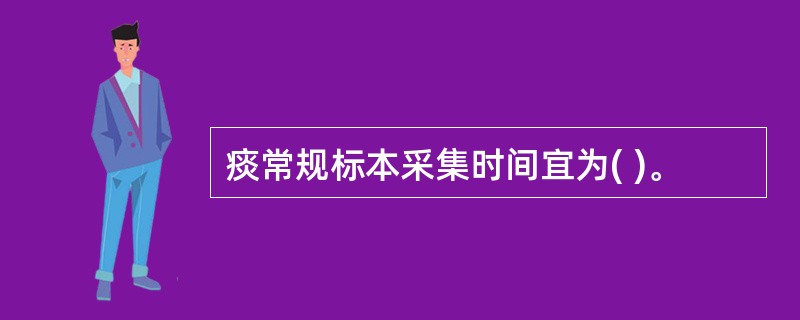 痰常规标本采集时间宜为( )。