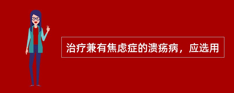 治疗兼有焦虑症的溃疡病，应选用