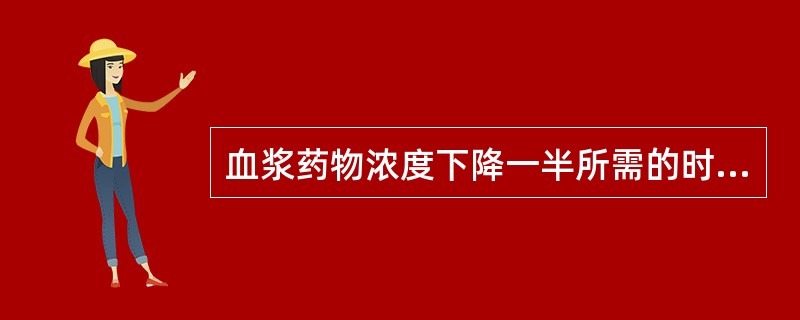 血浆药物浓度下降一半所需的时间指的是( )A、生物利用度B、血浆半衰期C、稳态血