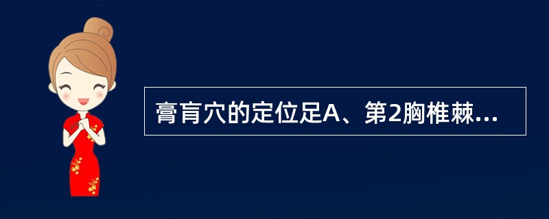 膏肓穴的定位足A、第2胸椎棘突下，旁开3寸B、第3胸椎棘突下，旁开3寸C、第4胸