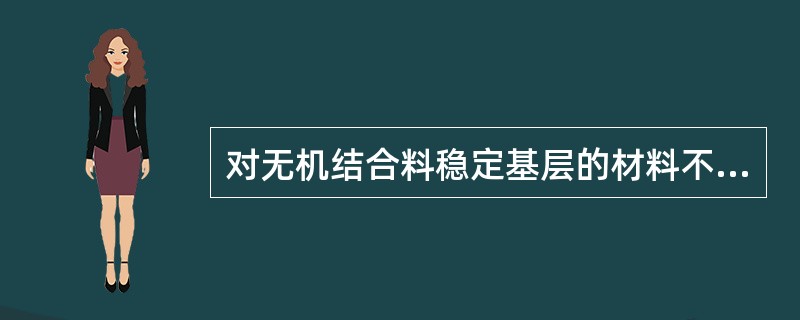 对无机结合料稳定基层的材料不正确的说法是( )。