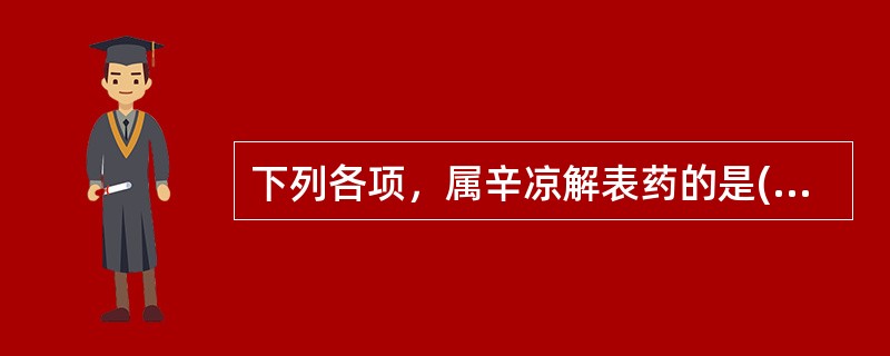 下列各项，属辛凉解表药的是( )A、薄荷、桑叶、荆芥B、蝉衣、柴胡、菊花C、柴胡