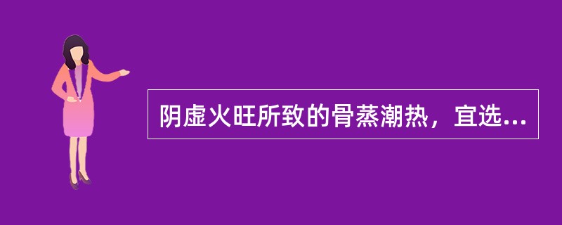 阴虚火旺所致的骨蒸潮热，宜选用A、天花粉、沙参B、生石膏、黄柏C、黄柏、知母D、