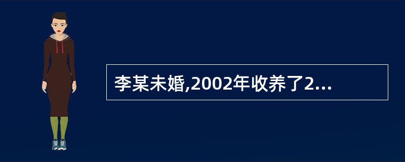 李某未婚,2002年收养了2岁的王某,一直共同生活。2007年,李某因病去世,2