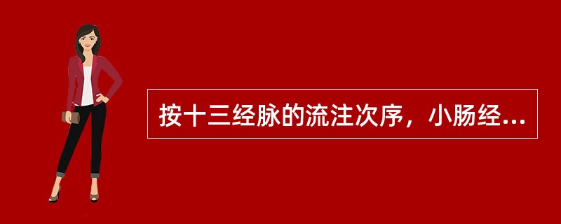 按十三经脉的流注次序，小肠经流注于A、膀胱经B、胆经C、三焦经D、心经E、胃经