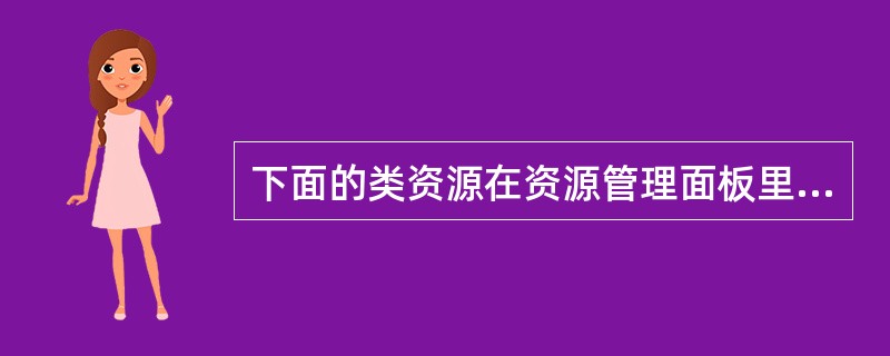 下面的类资源在资源管理面板里有的是()