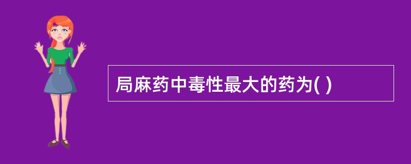 局麻药中毒性最大的药为( )