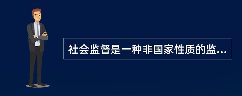 社会监督是一种非国家性质的监督,人民政协的监督属于国家性质的监督。 ( ) -