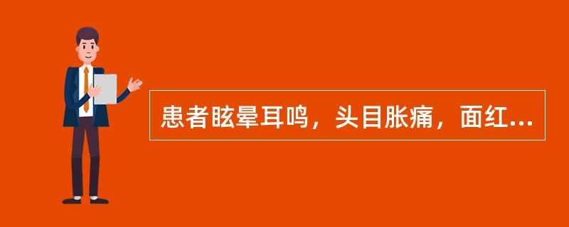 患者眩晕耳鸣，头目胀痛，面红目赤，急躁易怒，失眠多梦，头重脚轻，腰膝酸软，舌红少