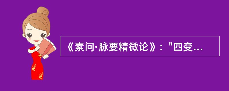 《素问·脉要精微论》："四变之动，脉与之上下"，所体现的是( )A、恒动观念B、