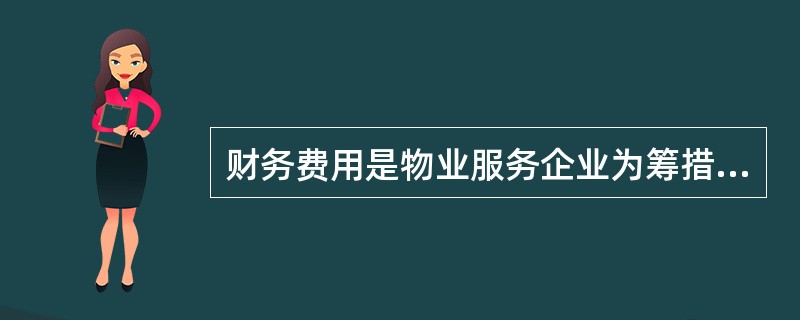 财务费用是物业服务企业为筹措资金而发生的各项费用,主要包括( )。