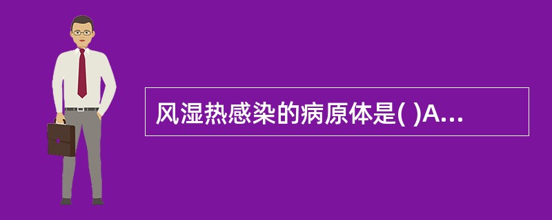 风湿热感染的病原体是( )A、衣原体B、A组乙型溶血性链球菌C、葡萄球菌D、大肠