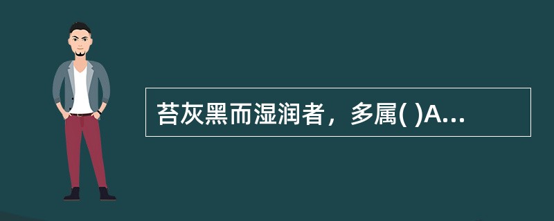 苔灰黑而湿润者，多属( )A、阴虚火旺B、寒盛阳衰C、热盛伤津D、湿热郁蒸E、痰