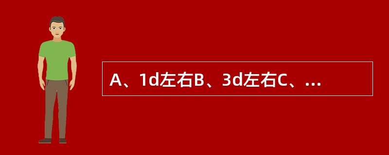 A、1d左右B、3d左右C、7d左右D、手和腕E、肘和腕 先天性甲状腺功能减低症