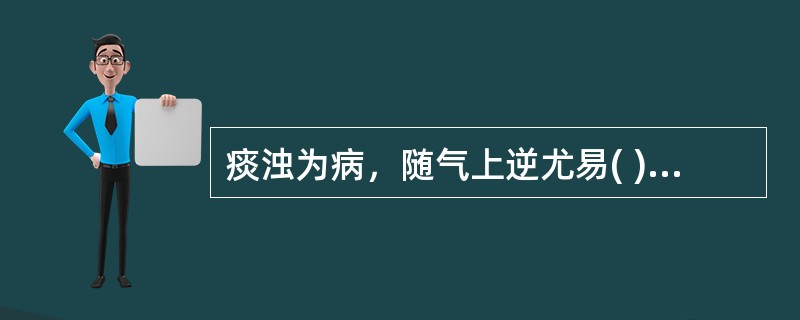 痰浊为病，随气上逆尤易( )A、阻滞肺气，失于宣降B、留滞脏腑，升降失常C、蒙蔽