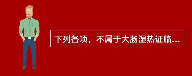 下列各项，不属于大肠湿热证临床表现的是( )A、身热口渴B、里急后重C、下痢脓血