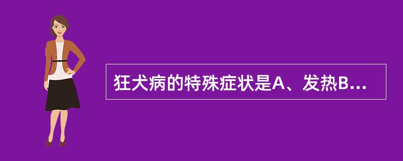 狂犬病的特殊症状是A、发热B、恐水C、失音D、怕风E、伤口发痒