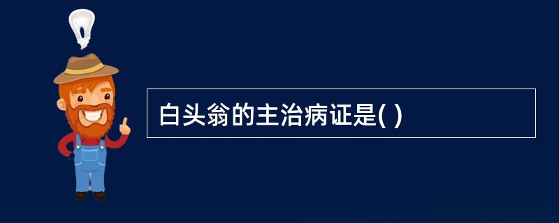 白头翁的主治病证是( )